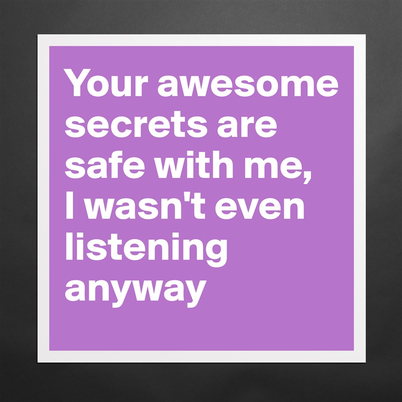 Your awesome secrets are safe with me, 
I wasn't even listening anyway Matte White Poster Print Statement Custom 
