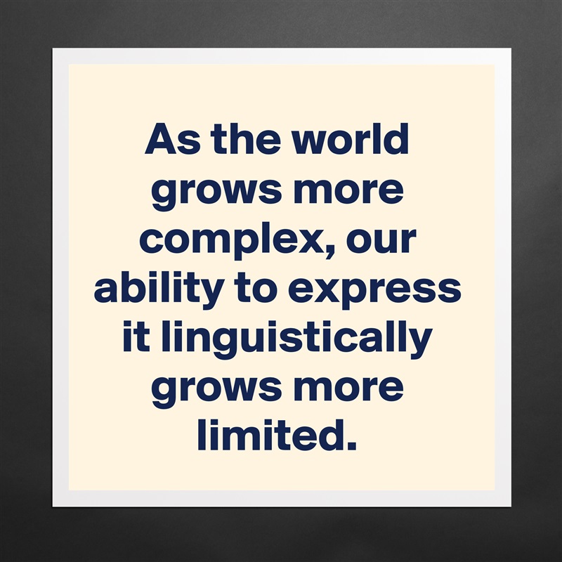 As the world grows more complex, our ability to express it linguistically grows more limited. Matte White Poster Print Statement Custom 