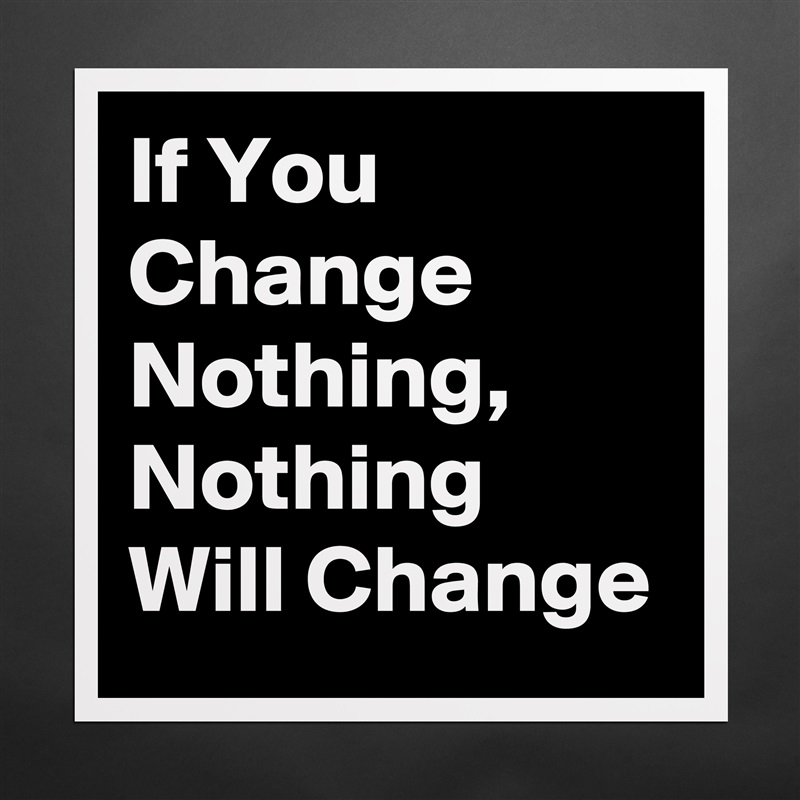 If You Change Nothing, Nothing Will Change Matte White Poster Print Statement Custom 