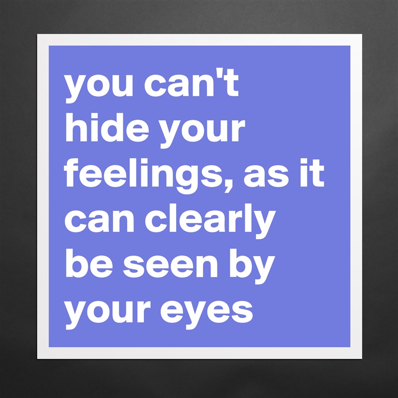 you can't hide your feelings, as it can clearly be seen by your eyes Matte White Poster Print Statement Custom 