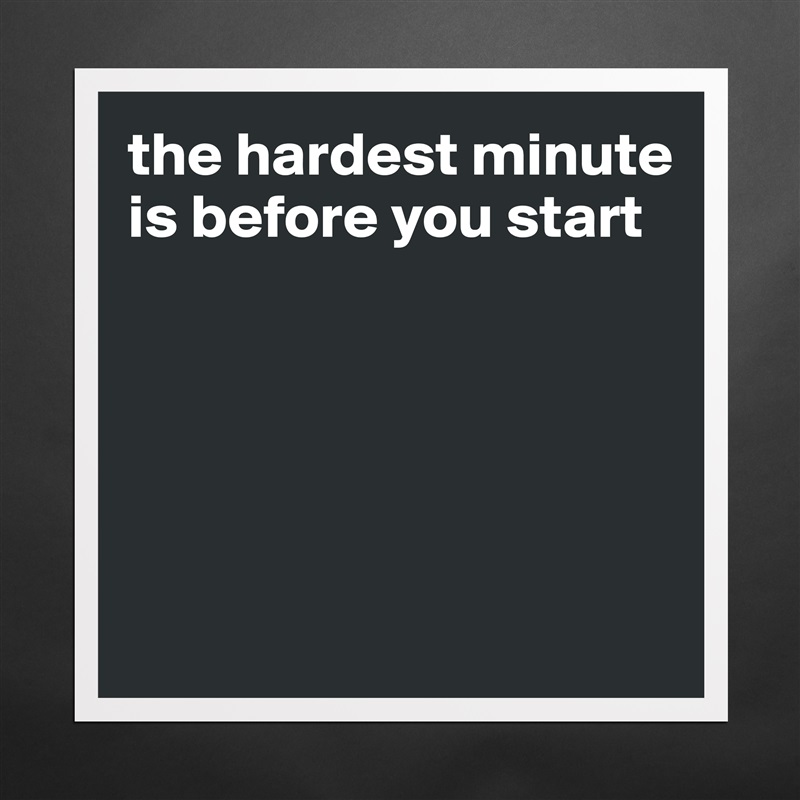 the hardest minute is before you start





 Matte White Poster Print Statement Custom 