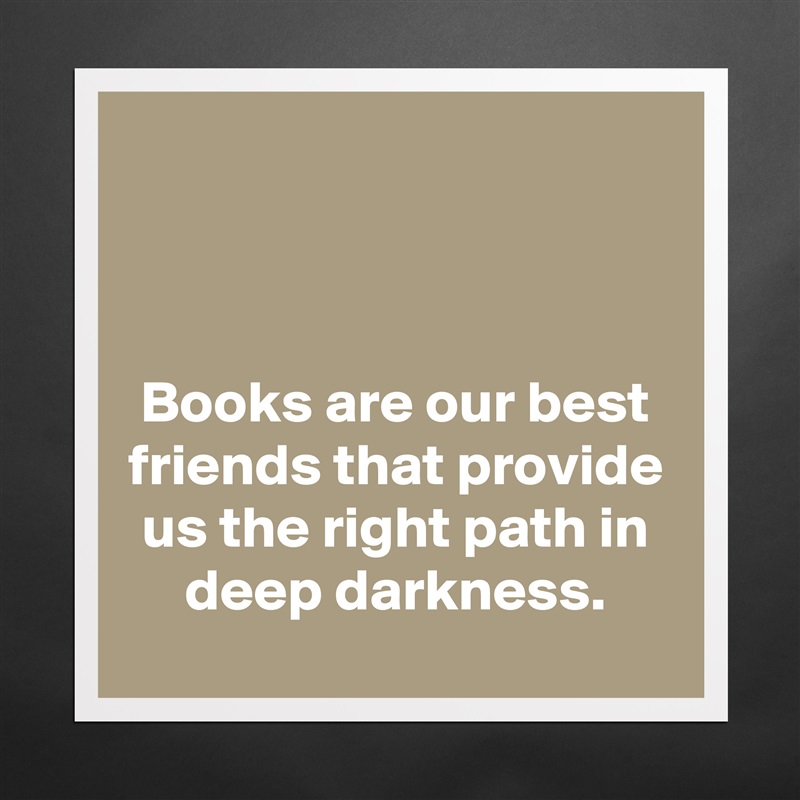 



Books are our best friends that provide us the right path in deep darkness. Matte White Poster Print Statement Custom 