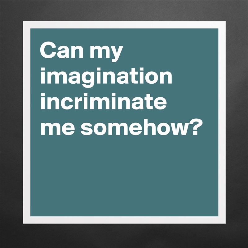 Can my imagination incriminate me somehow?

 Matte White Poster Print Statement Custom 