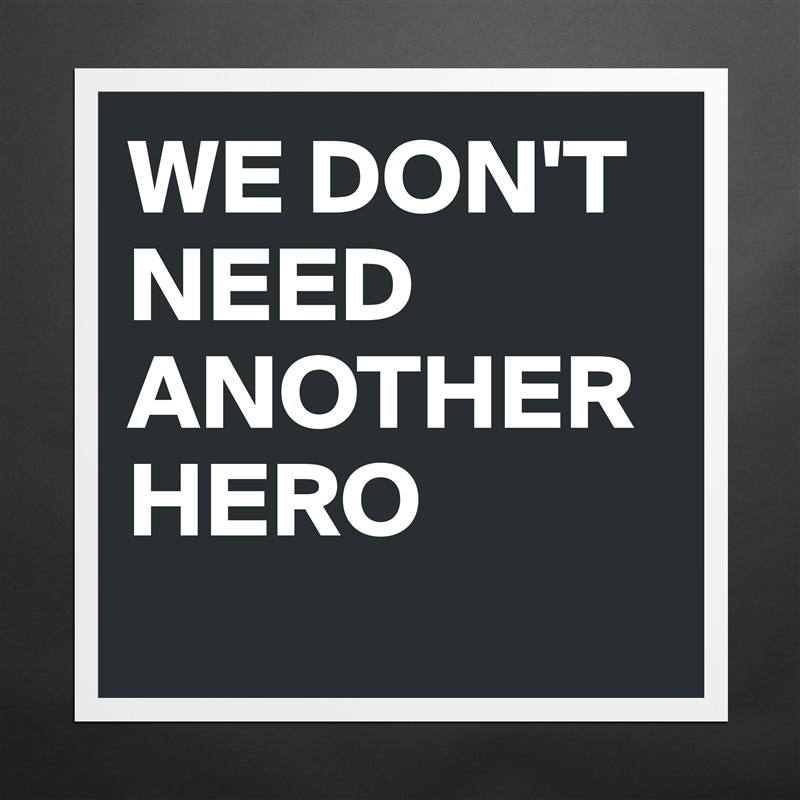 WE DON'T NEED ANOTHER HERO
 Matte White Poster Print Statement Custom 