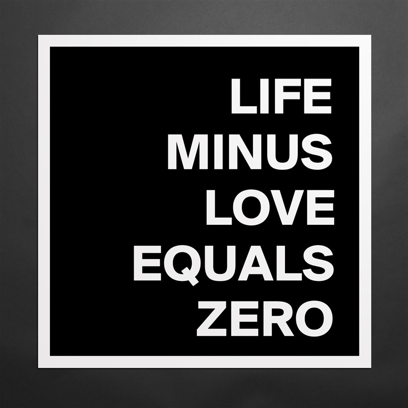 LIFE MINUS LOVE EQUALS ZERO Matte White Poster Print Statement Custom 