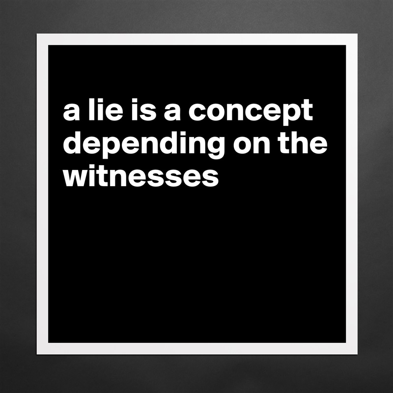 
a lie is a concept depending on the witnesses



 Matte White Poster Print Statement Custom 