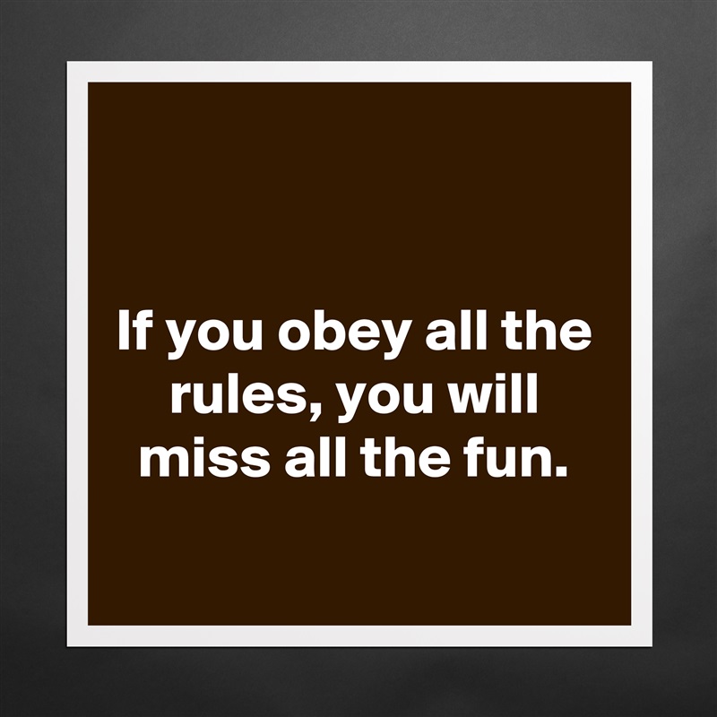 


If you obey all the rules, you will miss all the fun.
 Matte White Poster Print Statement Custom 