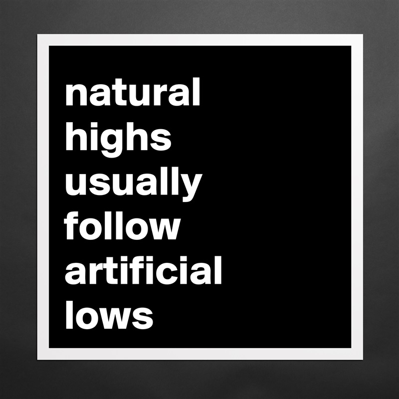 natural 
highs 
usually 
follow artificial 
lows Matte White Poster Print Statement Custom 