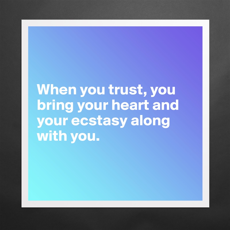 


When you trust, you bring your heart and your ecstasy along with you.


 Matte White Poster Print Statement Custom 