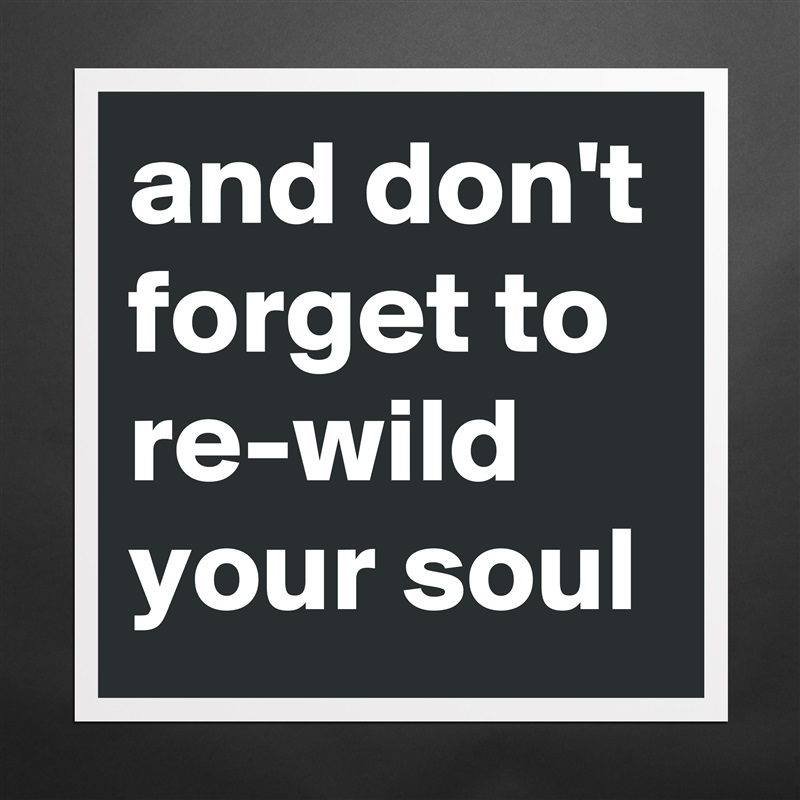 and don't forget to re-wild your soul Matte White Poster Print Statement Custom 