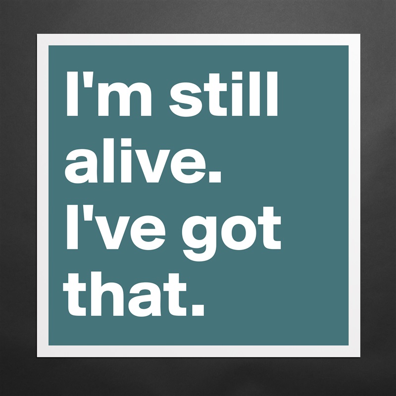 I'm still alive. I've got that. Matte White Poster Print Statement Custom 