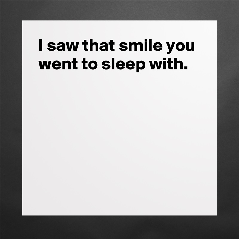 I saw that smile you went to sleep with.





 Matte White Poster Print Statement Custom 