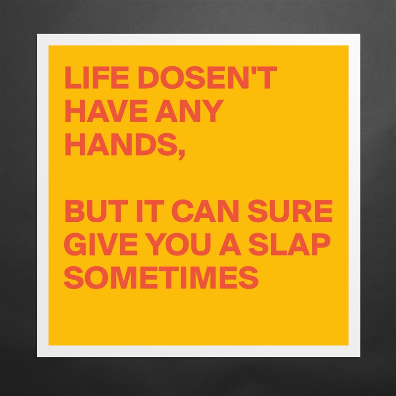 LIFE DOSEN'T HAVE ANY HANDS, 

BUT IT CAN SURE GIVE YOU A SLAP SOMETIMES Matte White Poster Print Statement Custom 