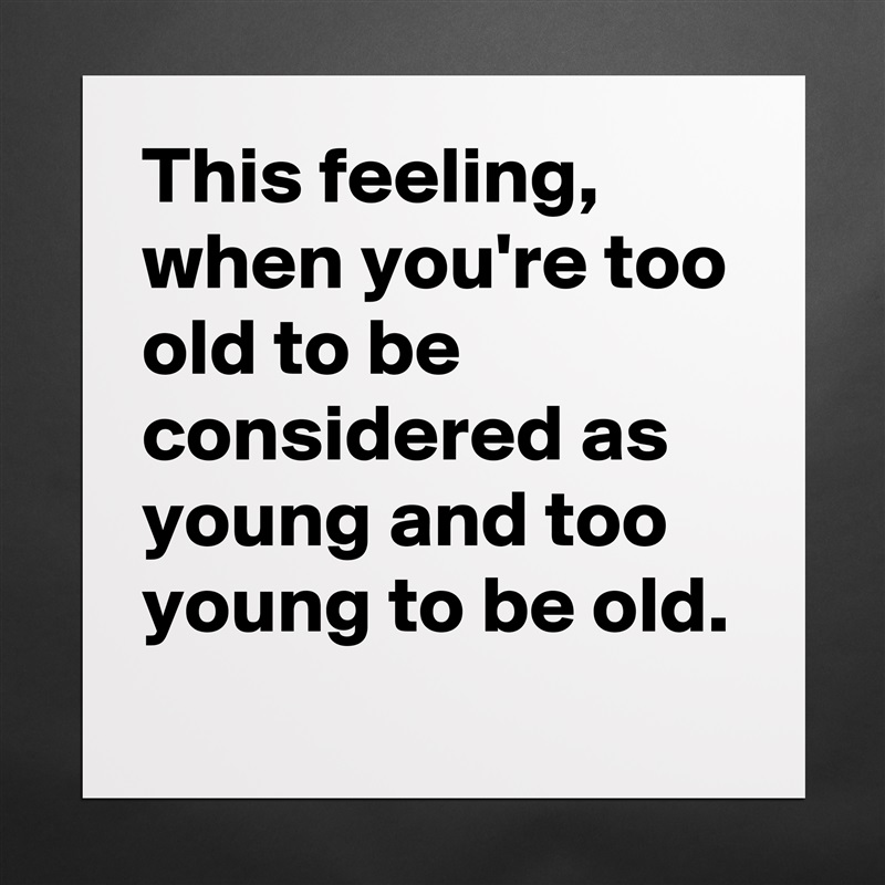This feeling, when you're too old to be considered as young and too young to be old. Matte White Poster Print Statement Custom 
