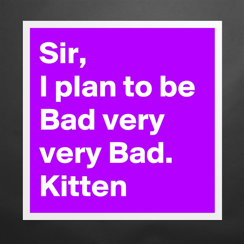 Sir,
I plan to be Bad very very Bad.
Kitten Matte White Poster Print Statement Custom 