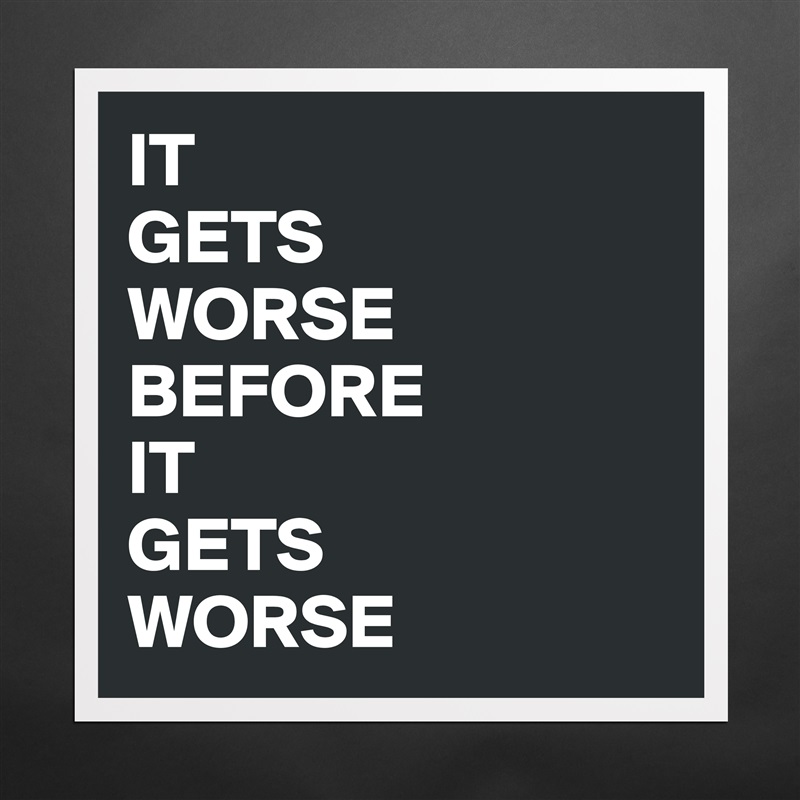 IT 
GETS
WORSE BEFORE
IT 
GETS 
WORSE Matte White Poster Print Statement Custom 