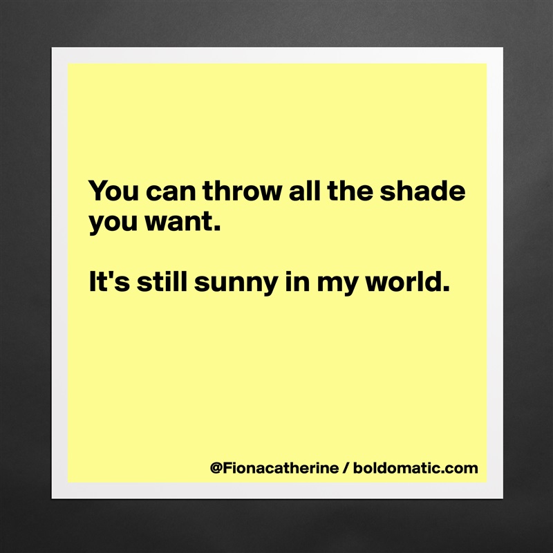 


You can throw all the shade
you want. 

It's still sunny in my world.




 Matte White Poster Print Statement Custom 
