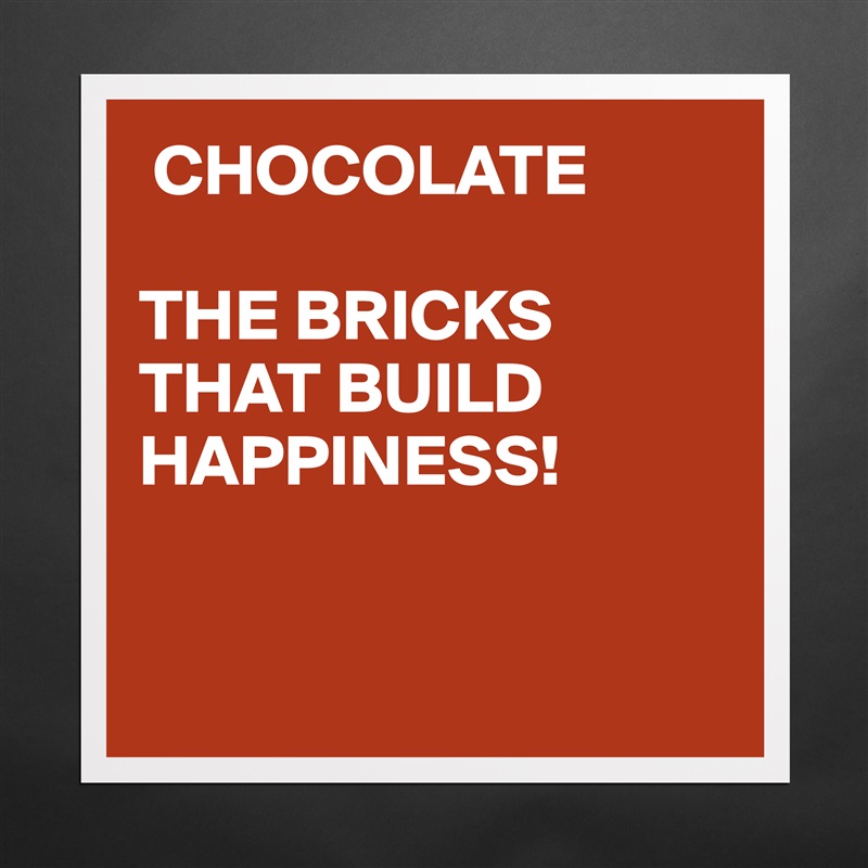 CHOCOLATE

THE BRICKS
THAT BUILD
HAPPINESS!


 Matte White Poster Print Statement Custom 