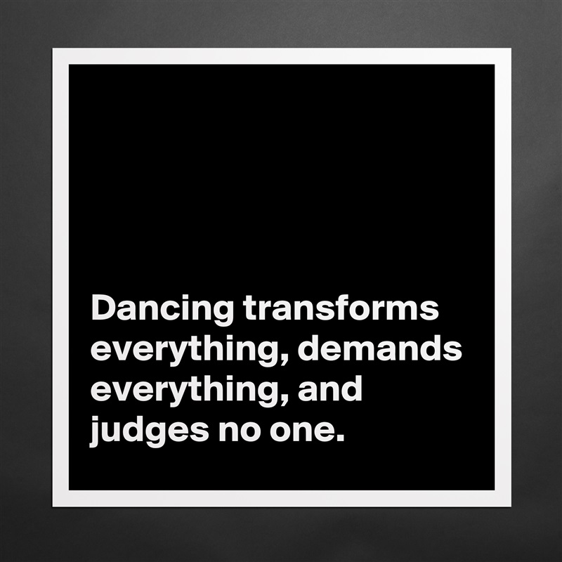 




Dancing transforms everything, demands everything, and judges no one. Matte White Poster Print Statement Custom 