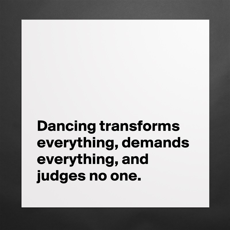 




Dancing transforms everything, demands everything, and judges no one. Matte White Poster Print Statement Custom 