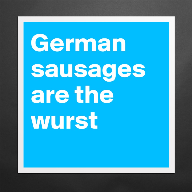 German sausages are the wurst
 Matte White Poster Print Statement Custom 
