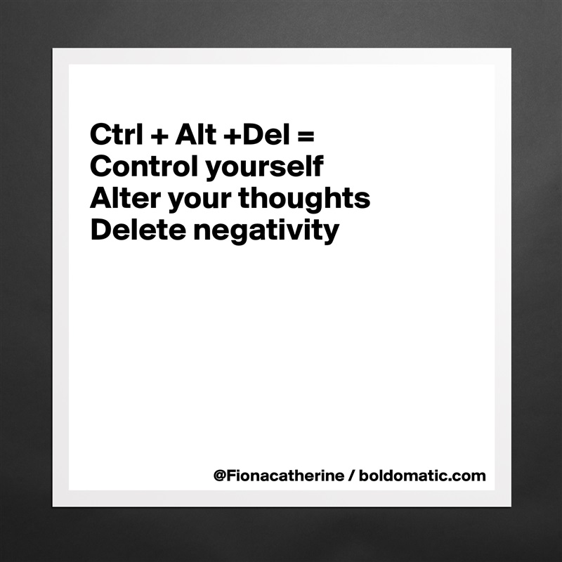 
Ctrl + Alt +Del =
Control yourself
Alter your thoughts
Delete negativity






 Matte White Poster Print Statement Custom 