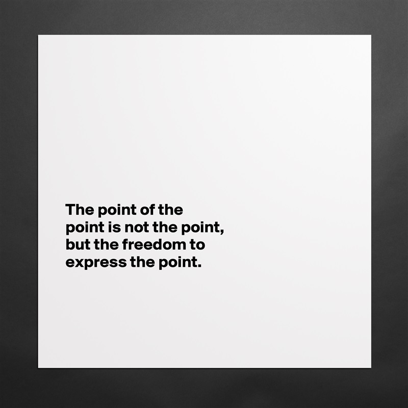 







The point of the 
point is not the point, 
but the freedom to 
express the point.



 Matte White Poster Print Statement Custom 