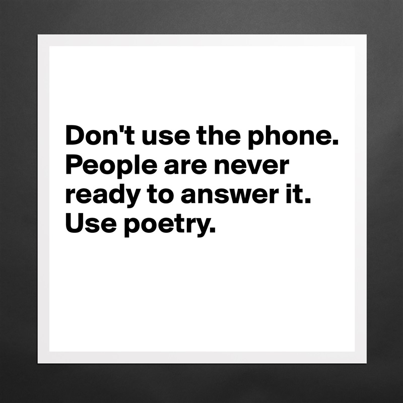 

Don't use the phone. People are never ready to answer it. Use poetry.


 Matte White Poster Print Statement Custom 