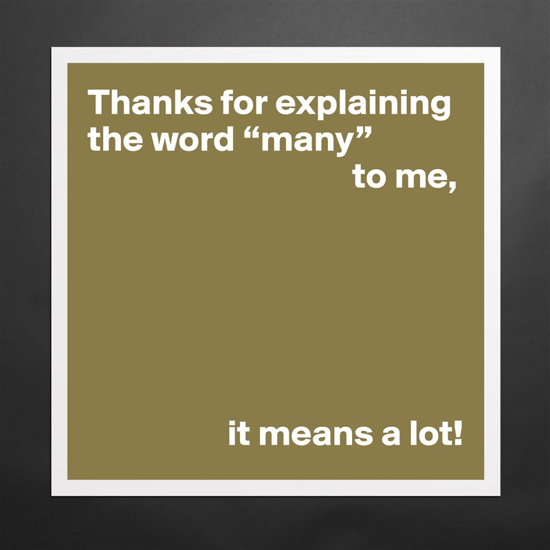 Thanks for explaining the word “many”
                                    to me,






                   it means a lot! Matte White Poster Print Statement Custom 