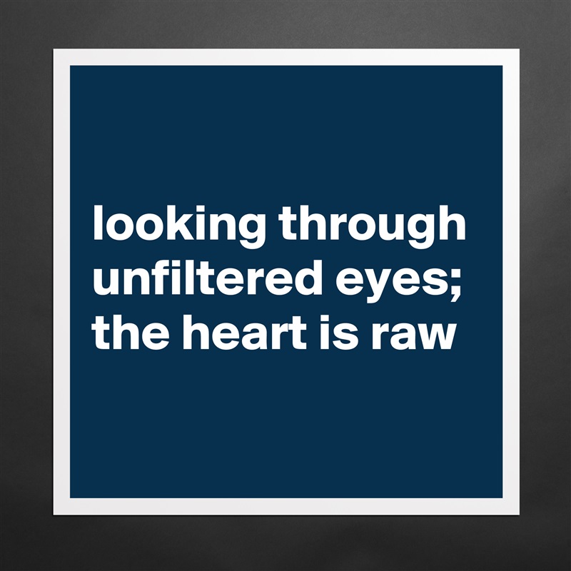 

looking through unfiltered eyes; the heart is raw
 Matte White Poster Print Statement Custom 