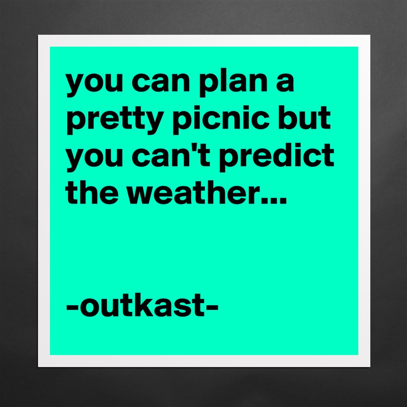 you can plan a pretty picnic but you can't predict the weather...


-outkast- Matte White Poster Print Statement Custom 