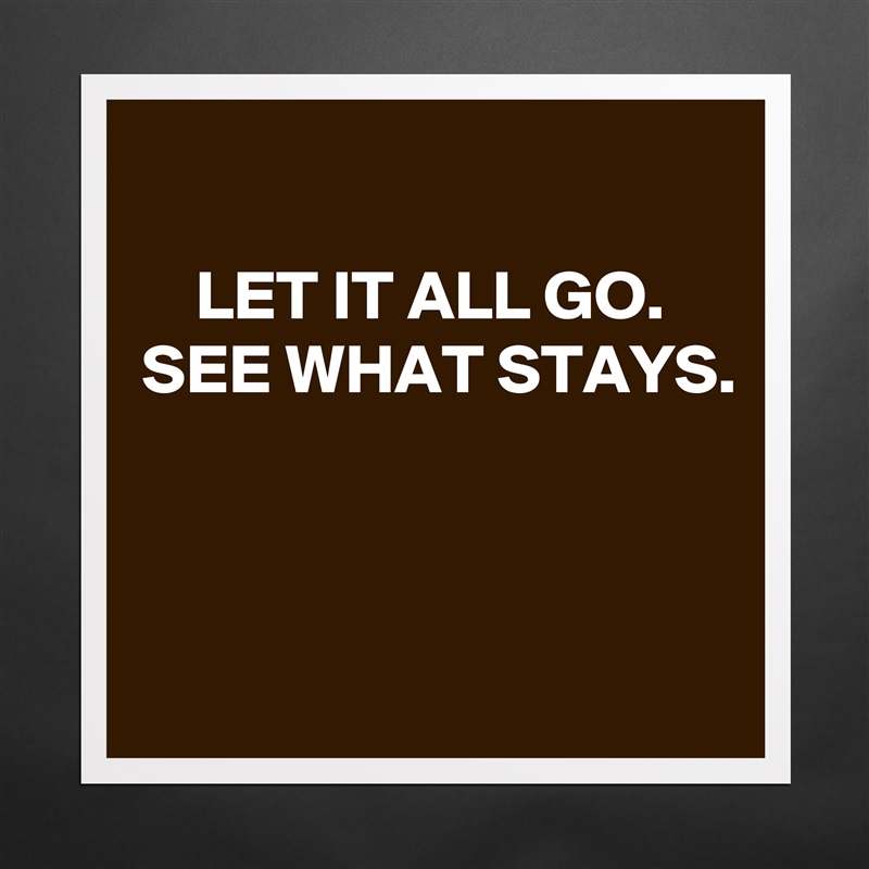 
LET IT ALL GO.
SEE WHAT STAYS.



 Matte White Poster Print Statement Custom 