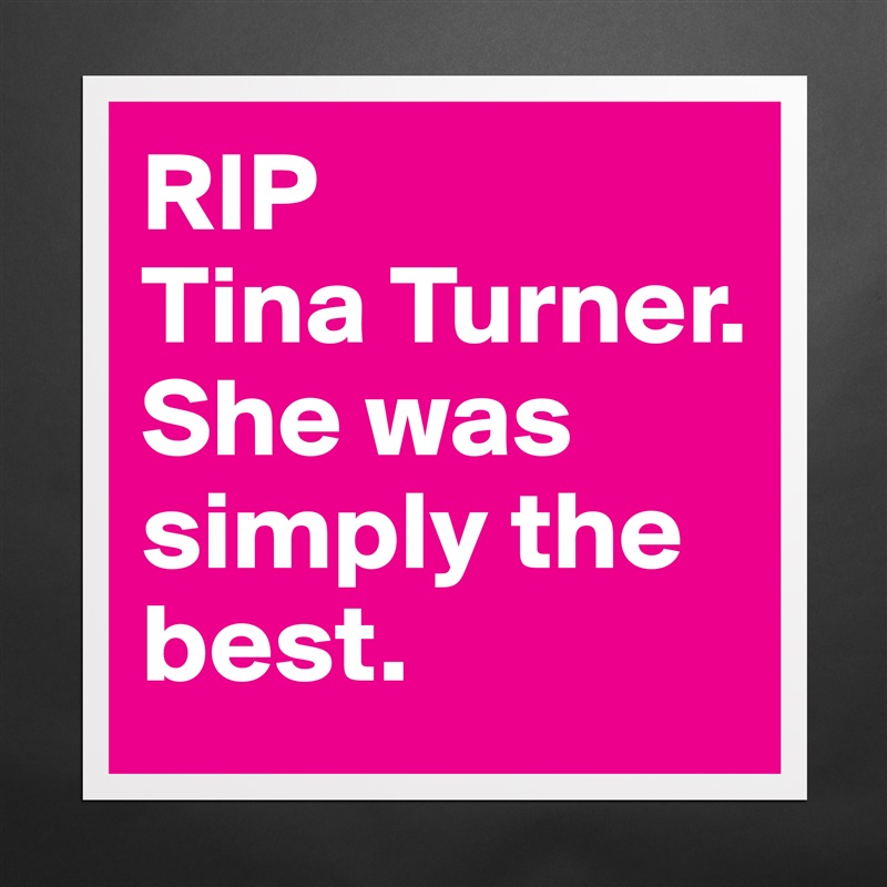RIP 
Tina Turner. 
She was simply the best. Matte White Poster Print Statement Custom 
