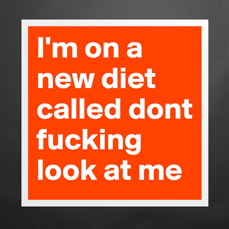 I'm on a new diet called dont fucking look at me  Matte White Poster Print Statement Custom 
