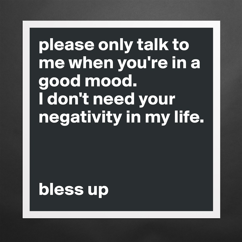 please only talk to me when you're in a good mood. 
I don't need your negativity in my life. 

  

bless up Matte White Poster Print Statement Custom 