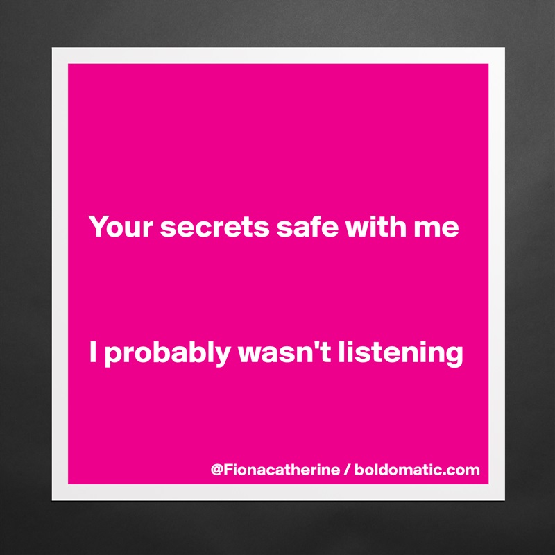 



Your secrets safe with me



I probably wasn't listening


 Matte White Poster Print Statement Custom 
