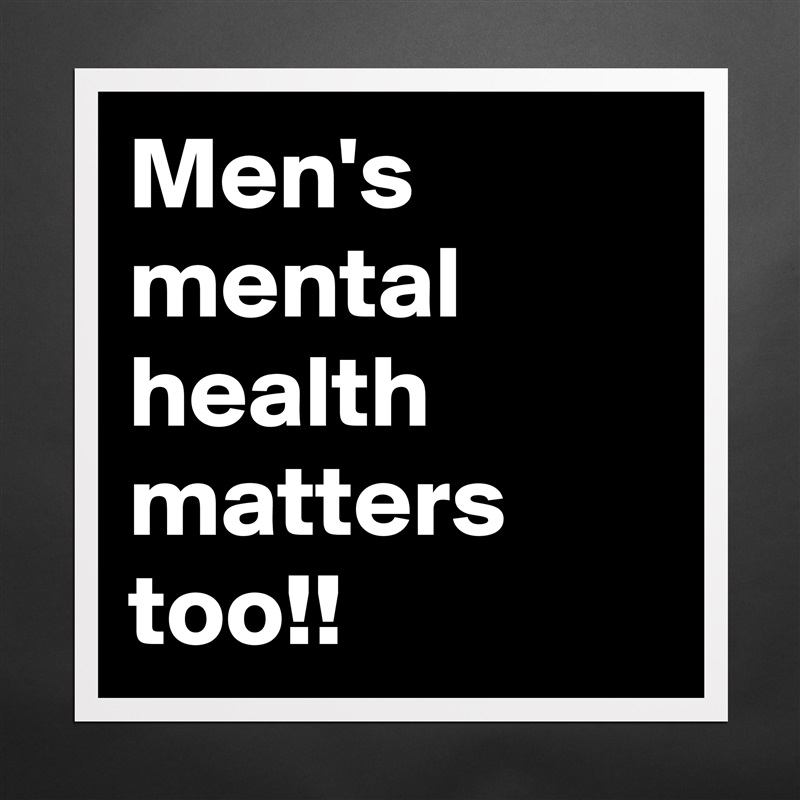 Men's mental health matters too!! Matte White Poster Print Statement Custom 