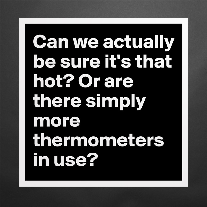 Can we actually be sure it's that hot? Or are there simply more thermometers in use? Matte White Poster Print Statement Custom 