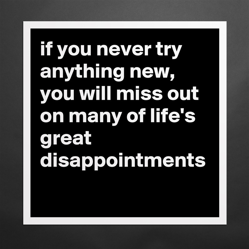 if you never try anything new, you will miss out on many of life's great disappointments Matte White Poster Print Statement Custom 