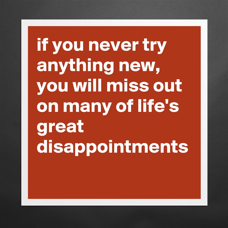 if you never try anything new, you will miss out on many of life's great disappointments Matte White Poster Print Statement Custom 