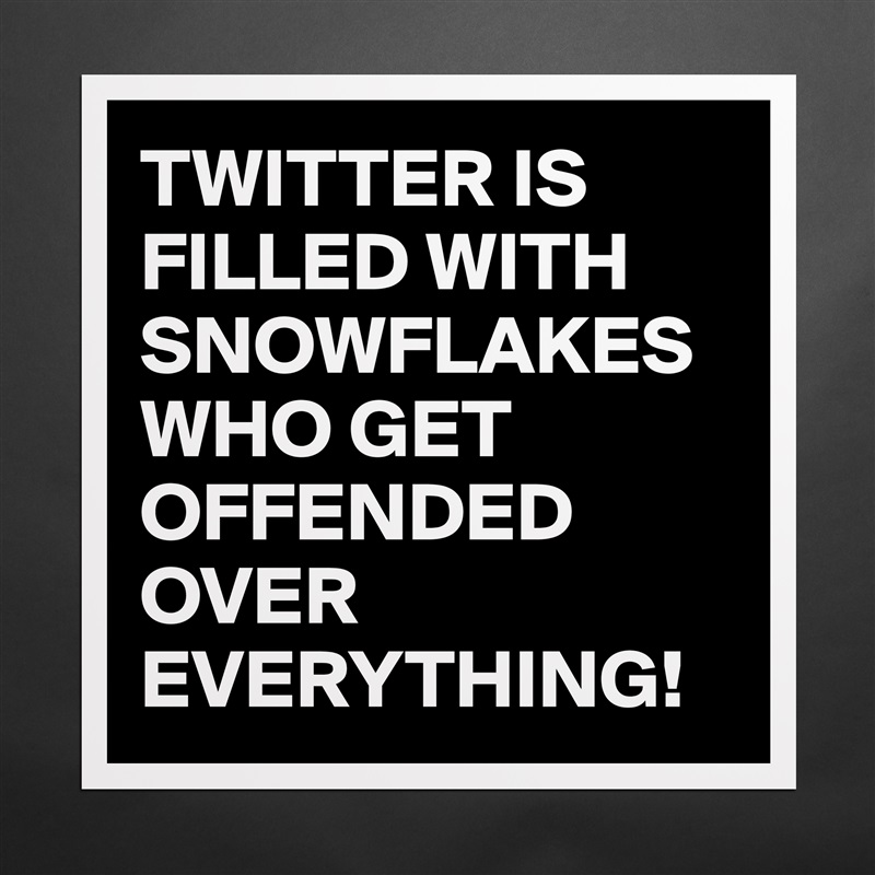 TWITTER IS FILLED WITH SNOWFLAKES WHO GET OFFENDED OVER EVERYTHING! Matte White Poster Print Statement Custom 