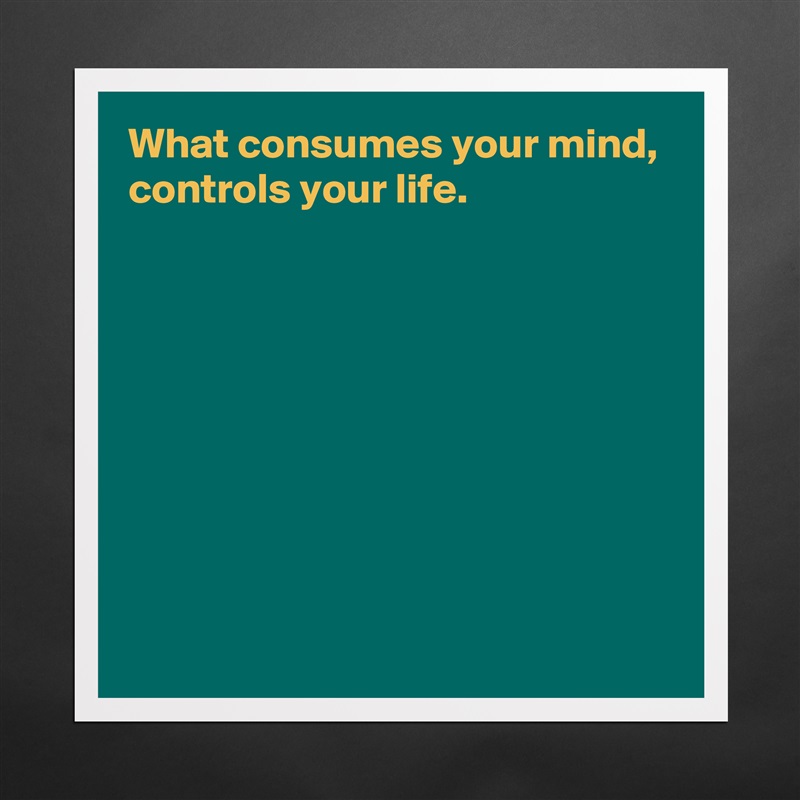 What consumes your mind,
controls your life.








 Matte White Poster Print Statement Custom 