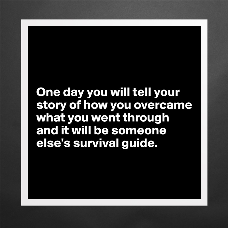 



One day you will tell your story of how you overcame what you went through and it will be someone else's survival guide.


 Matte White Poster Print Statement Custom 