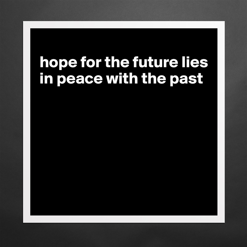 
hope for the future lies in peace with the past






 Matte White Poster Print Statement Custom 