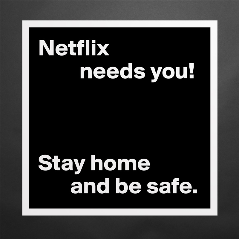 Netflix
         needs you!



Stay home
       and be safe. Matte White Poster Print Statement Custom 