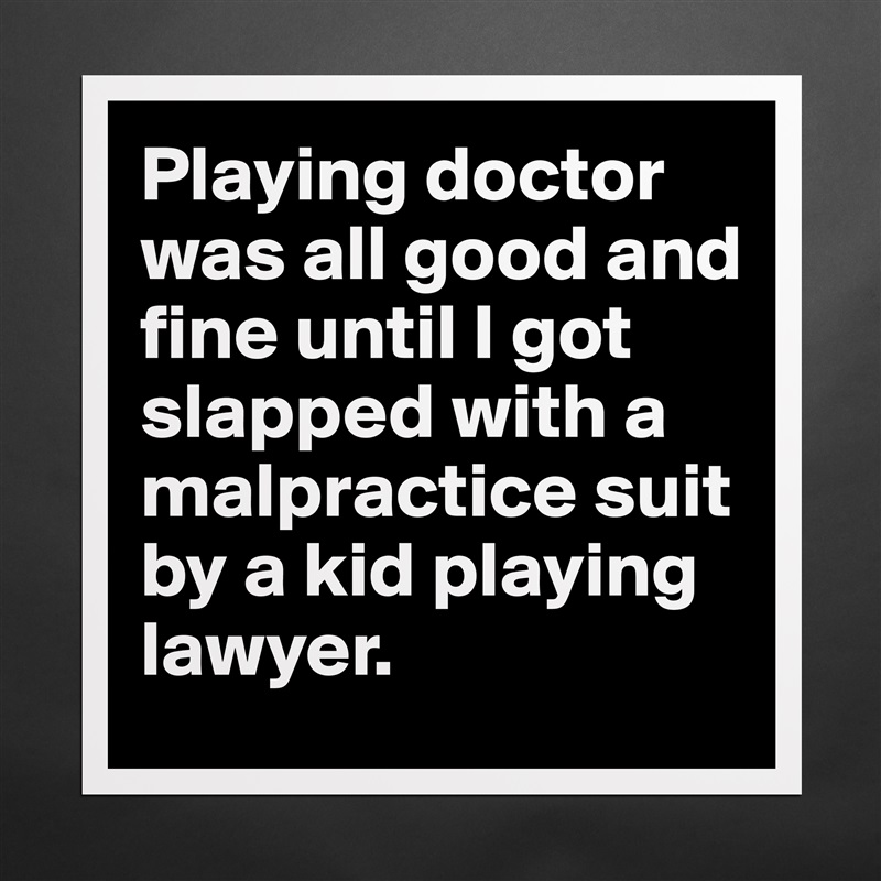 Playing doctor was all good and fine until I got slapped with a malpractice suit by a kid playing lawyer. Matte White Poster Print Statement Custom 