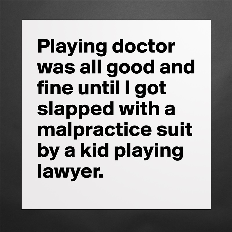 Playing doctor was all good and fine until I got slapped with a malpractice suit by a kid playing lawyer. Matte White Poster Print Statement Custom 