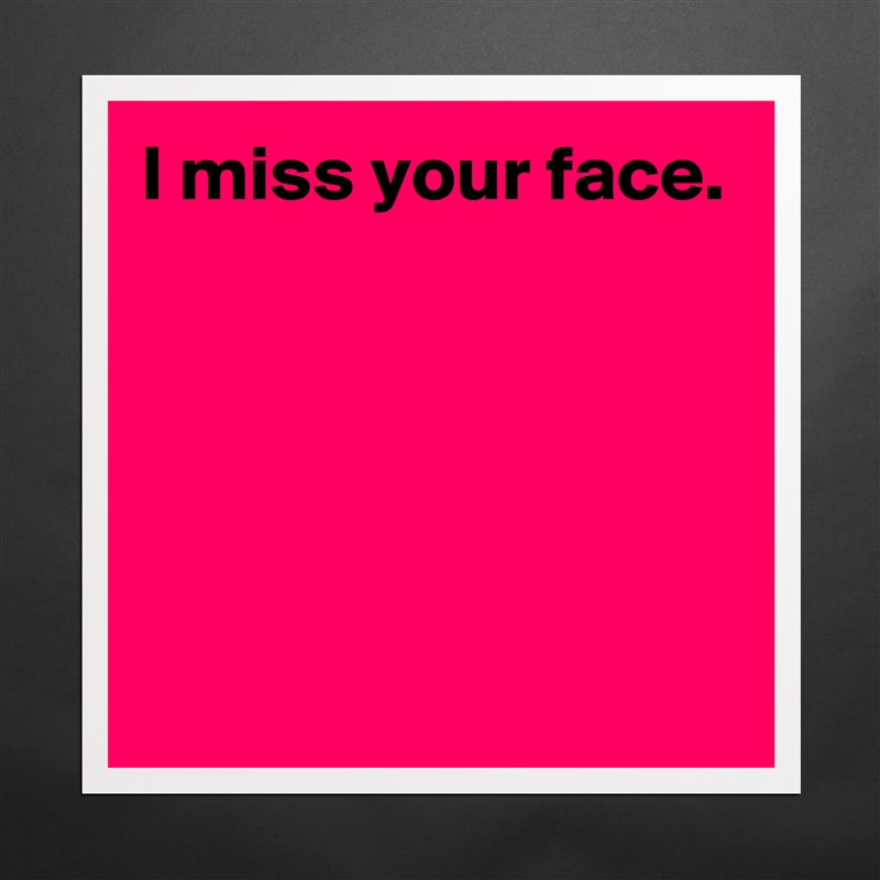 I miss your face.





 Matte White Poster Print Statement Custom 