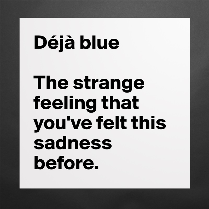 Déjà blue

The strange feeling that you've felt this sadness before. Matte White Poster Print Statement Custom 