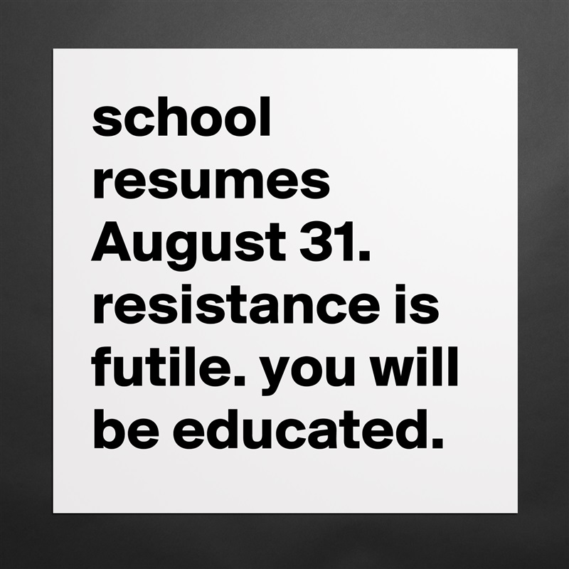 school resumes August 31. resistance is futile. you will be educated. Matte White Poster Print Statement Custom 